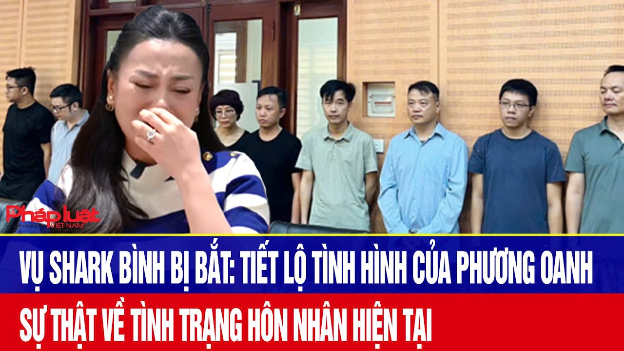 Vụ Shark Bình bị bắt: Tiết lộ tình hình của Phương Oanh, sự thật về tình trạng hôn nhân hiện tại