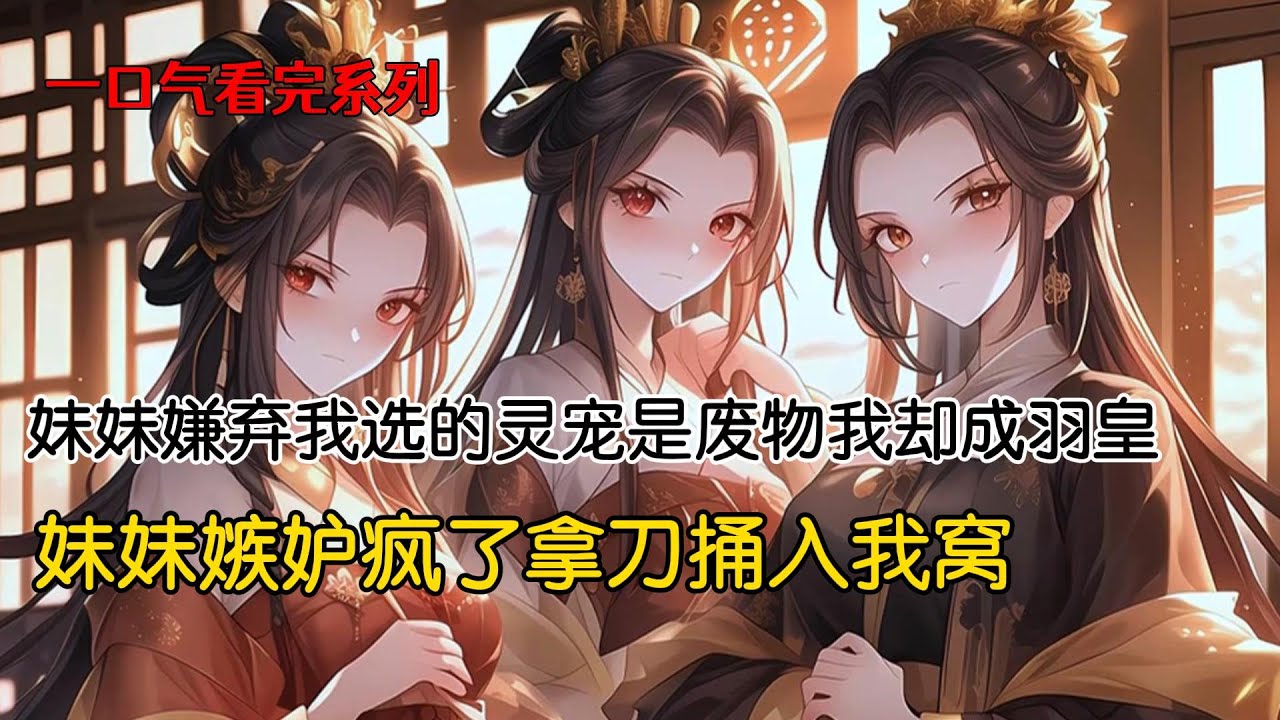父王让我和妹妹择选灵宠。妹妹嫌弃我选的灵宠是废物，她挑了灵蛇。没想到她急功近利被灵蛇反噬，全身灵力散尽。而我的灵宠摇身成了羽族的团宠，我也成为下一任羽皇。妹妹嫉妒疯了拿着冰晶水刀，捅入我心窝#完结文