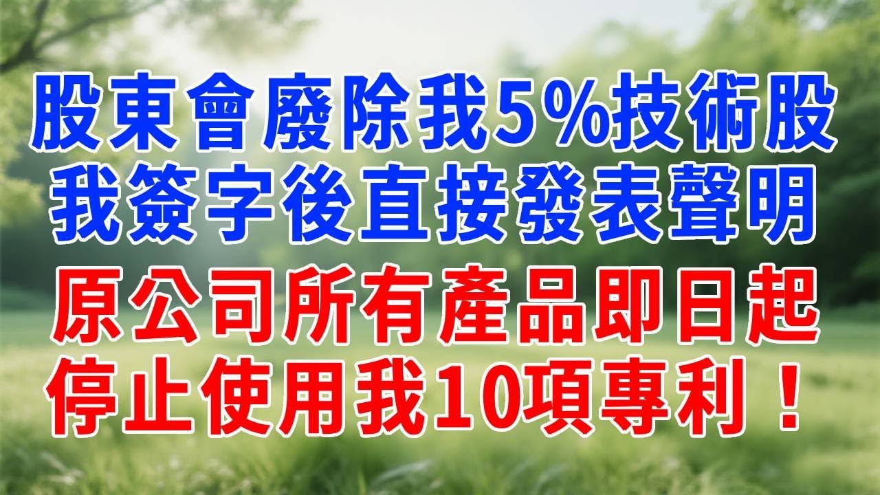 股東會廢除了我5%的技術股，我簽字後直接發表聲明：原公司所有產品即日起，停止使用我10項專利！#人生感悟 #故事分享 #正能量 #生活經驗 #职场 #打脸