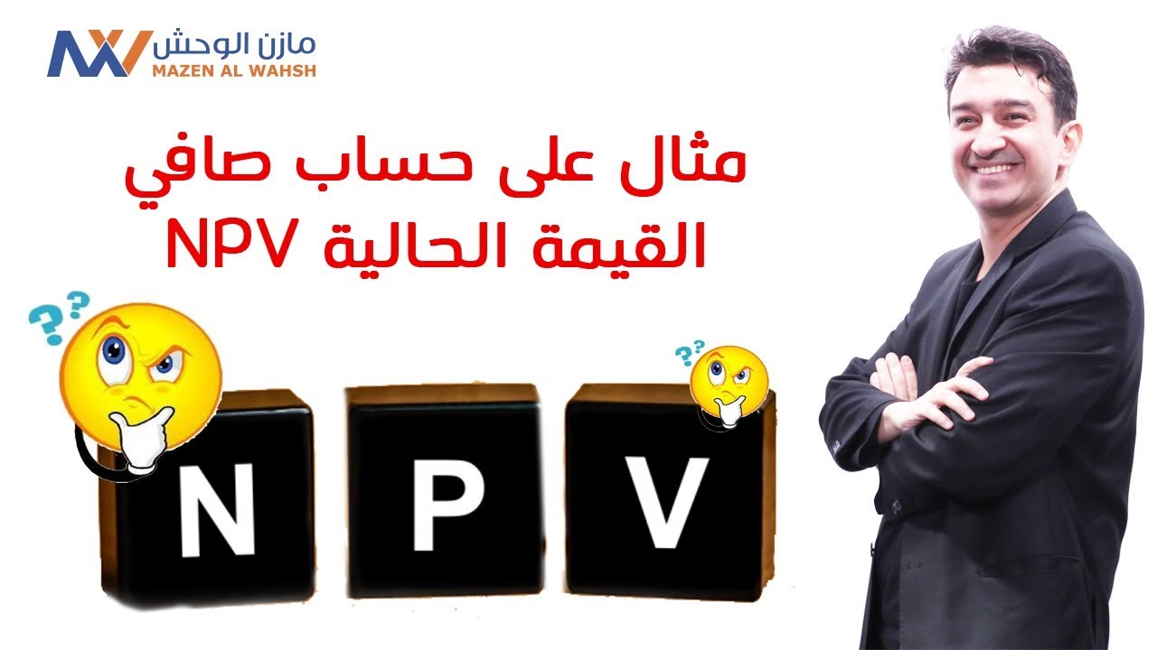 سلسة تقييم واختيار المشروعات - 13 - مثال على حساب صافي القيمة الحالية NPV