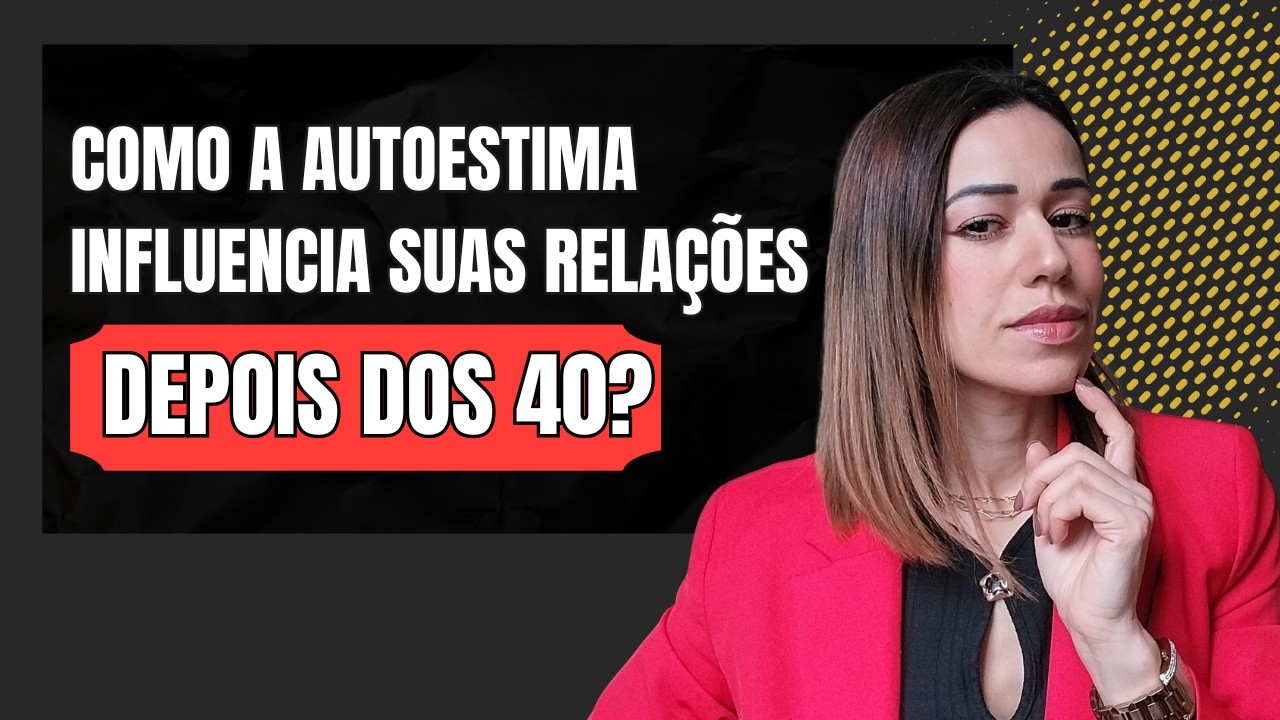 Como a Autoestima influencia suas relações depois dos 40?