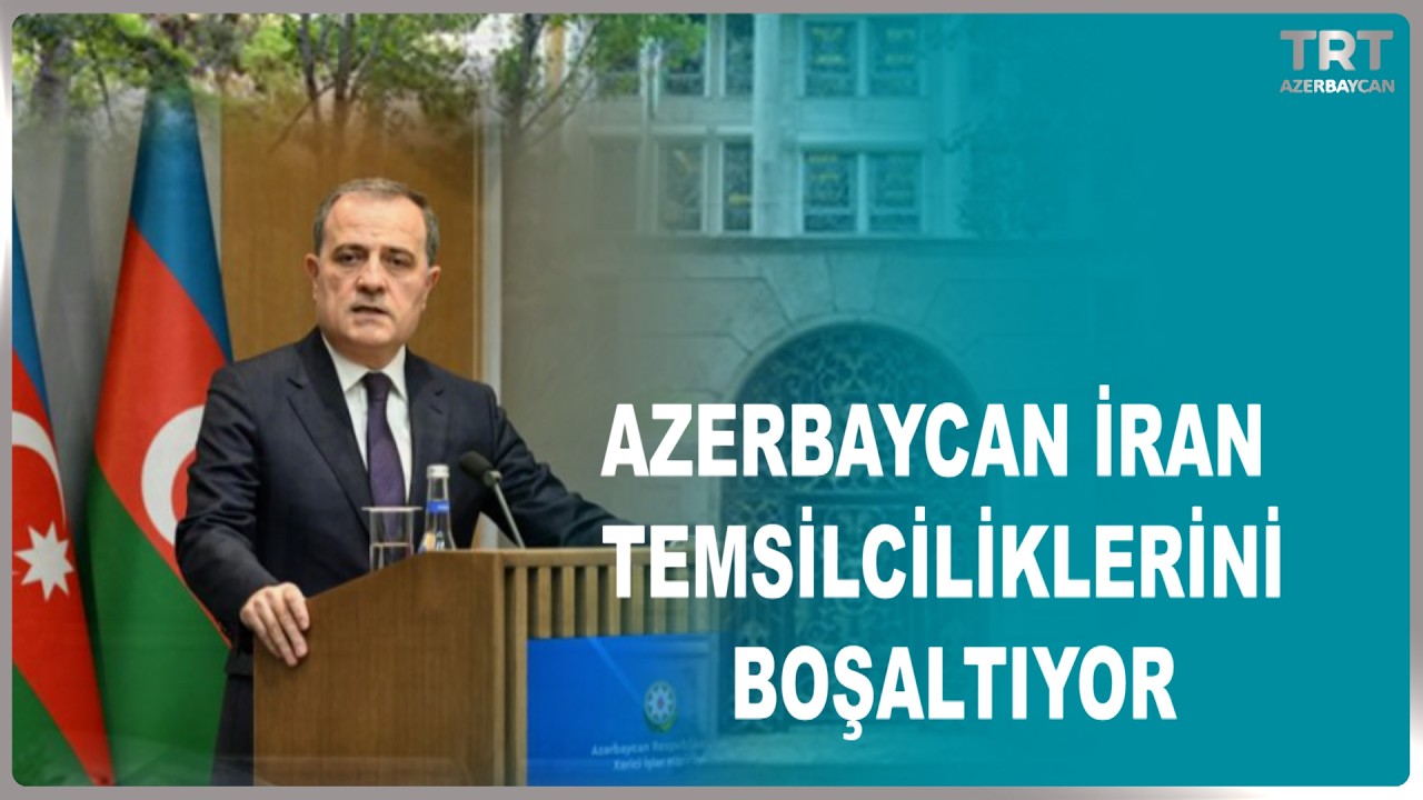 AZERBAYCAN İRAN TEMSİLCİLİKLERİNİ BOŞALTIYOR