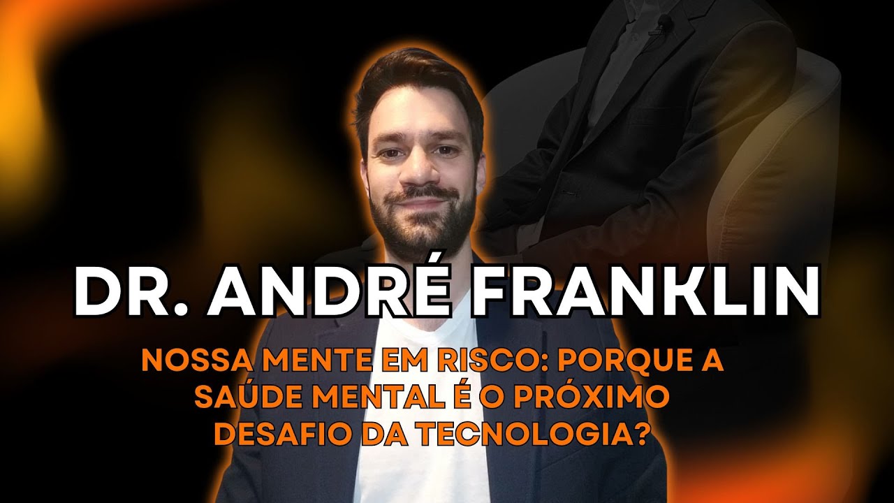 PORQUE A SAÚDE MENTAL É O PRÓXIMO DESAFIO DA TECNOLOGIA? COM DR. ANDRÉ FRANKLIN