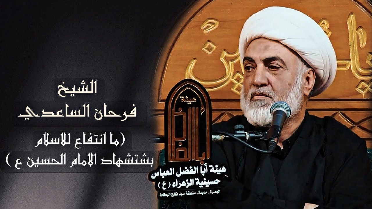 ما انتفاع للاسلام بإستشهاد الامام الحسين ع / الشيخ فرحان الساعدي - هيئة ابا الفضل العباس ع _ العراق