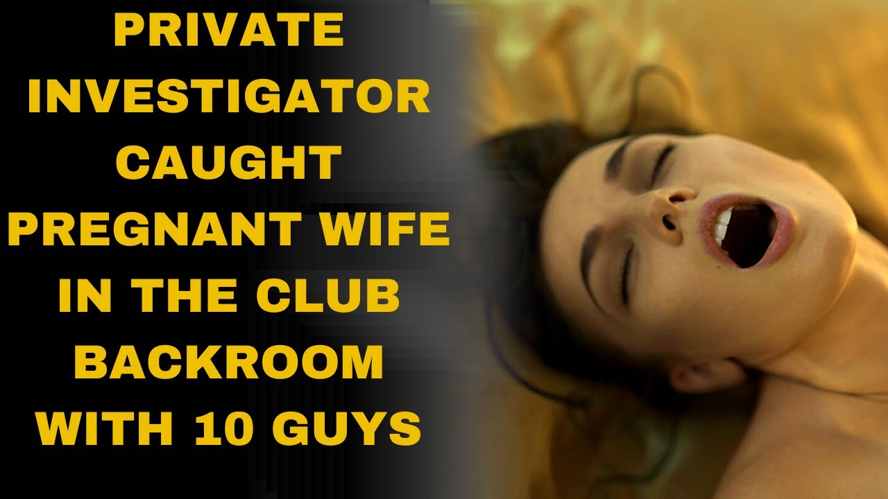 Private investigator caught pregnant wife in the club backroom with 10 guys