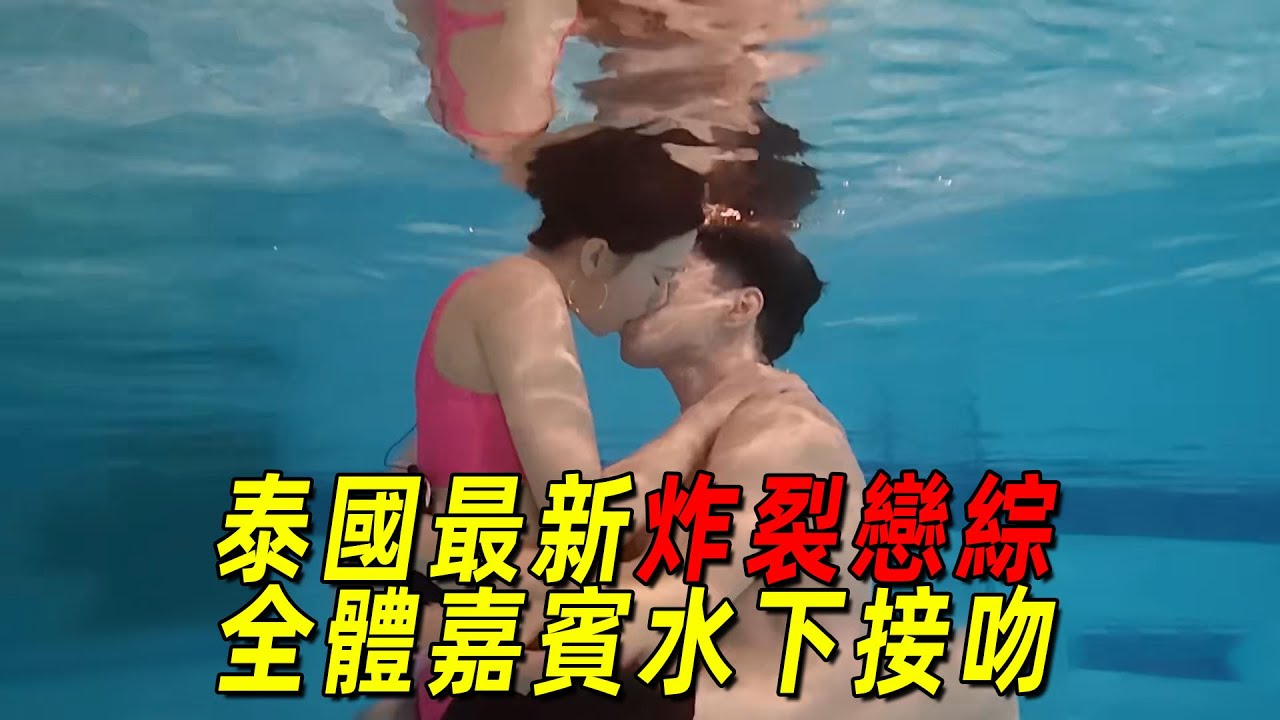 泰国恋综彻底疯了，全体嘉宾水下接吻！三个男嘉宾同床过夜，全程高能