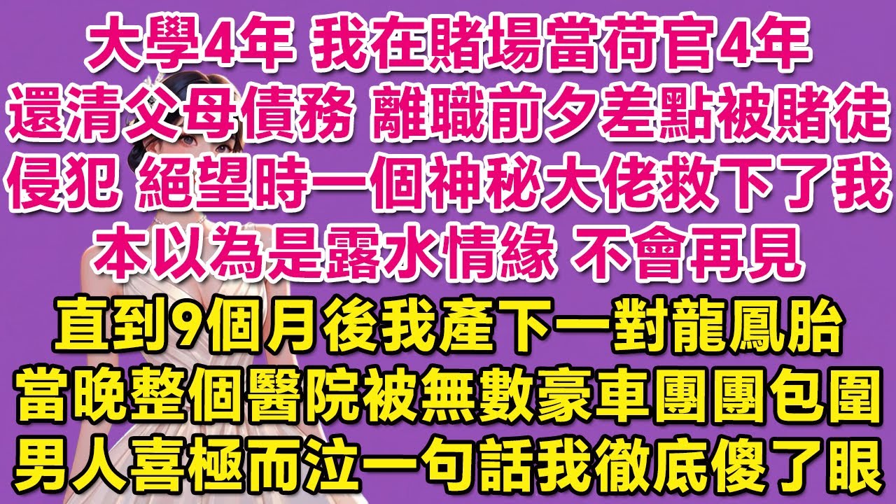 大學4年，我在賭場當荷官4年，還清父母債務，離職前夕卻差點被賭徒侵犯，絕望時一個神秘大佬救下了我，本以為是露水情緣，不會再見。直到9個月後我產下一對龍鳳胎，當晚整個醫院被無數豪車團團包圍，男人喜極而泣