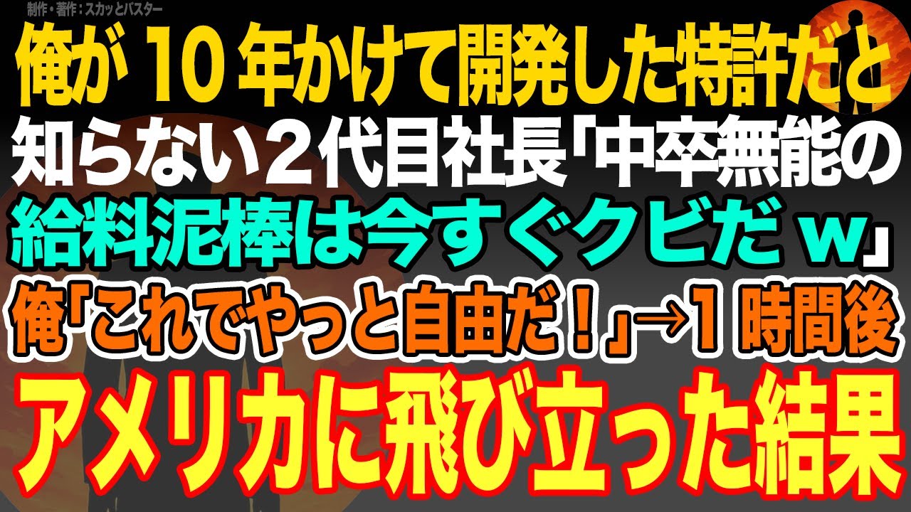 【感動スカッと】俺が10年かけて開発した特許だと知らない２代目社長｢中卒無能の給料泥棒は今すぐクビだw｣俺｢これでやっと自由だ！｣→1時間後アメリカに飛び立ち世界的企業に就職した結果【いい話・朗読】