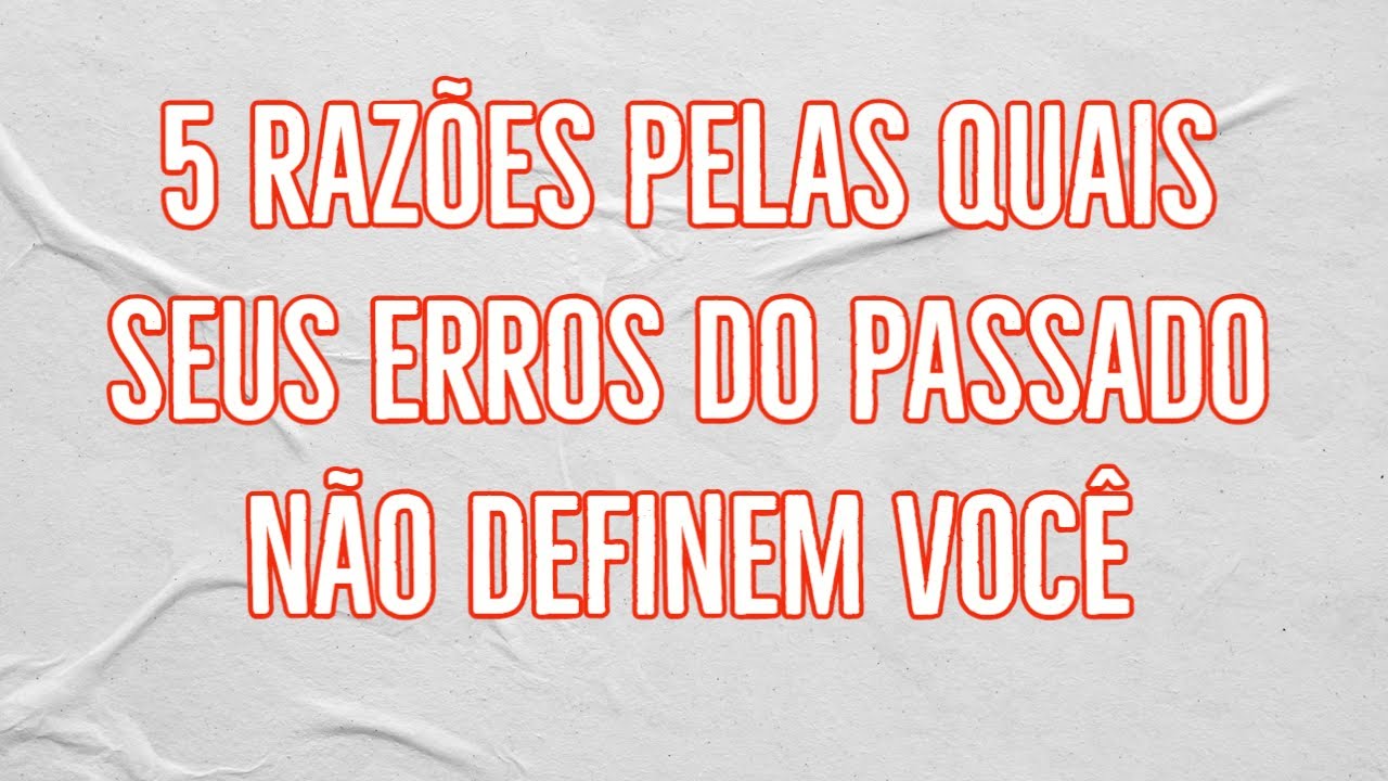 5 raz&otilde;es pelas quais seus erros do passado n&atilde;o definem voc&ecirc;