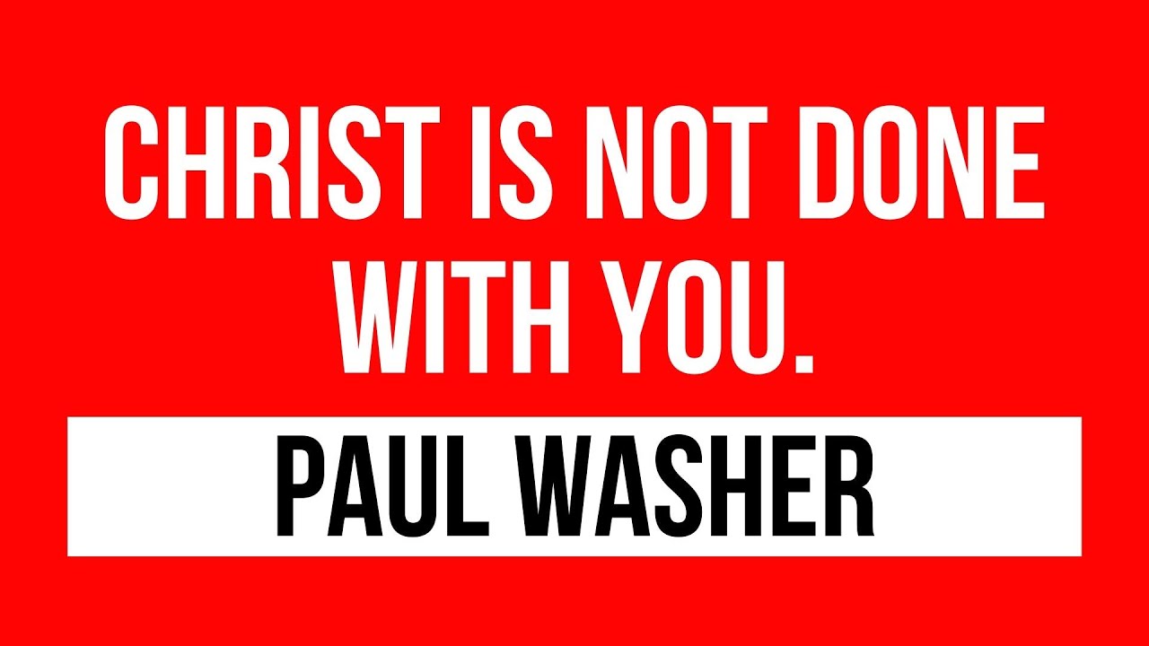 Paul Washer sermons (Christ is not done with you)
