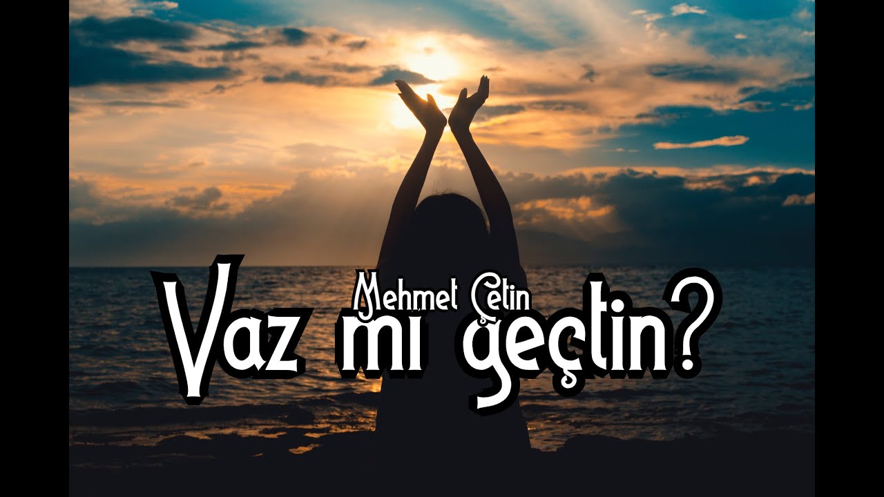 Mehmet ÇETİN ' Vaz mı geçtin '