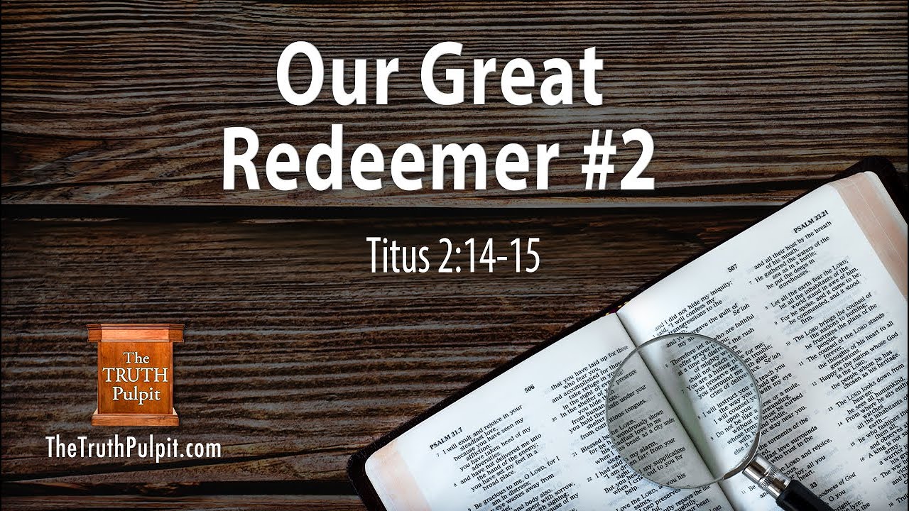 Our Great Redeemer #2 (Titus 2:14-15) The Truth Pulpit Podcast