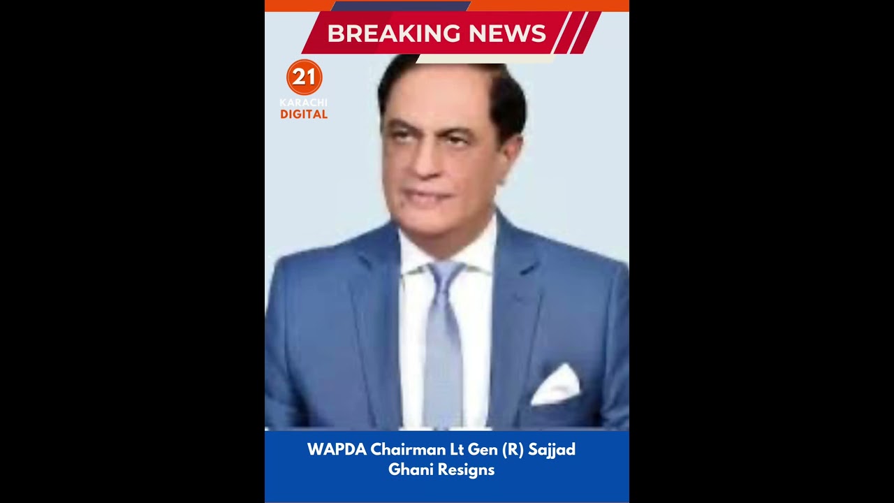 WAPDA Chairman Lt Gen (R) Sajjad Ghani Resigns