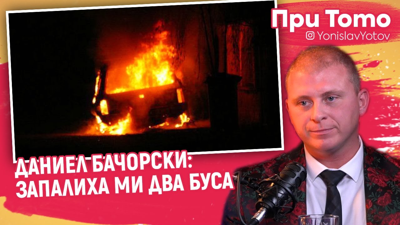 При ТоТо - Даниел Бачорски : ЗАПАЛИХА МИ БУСА
