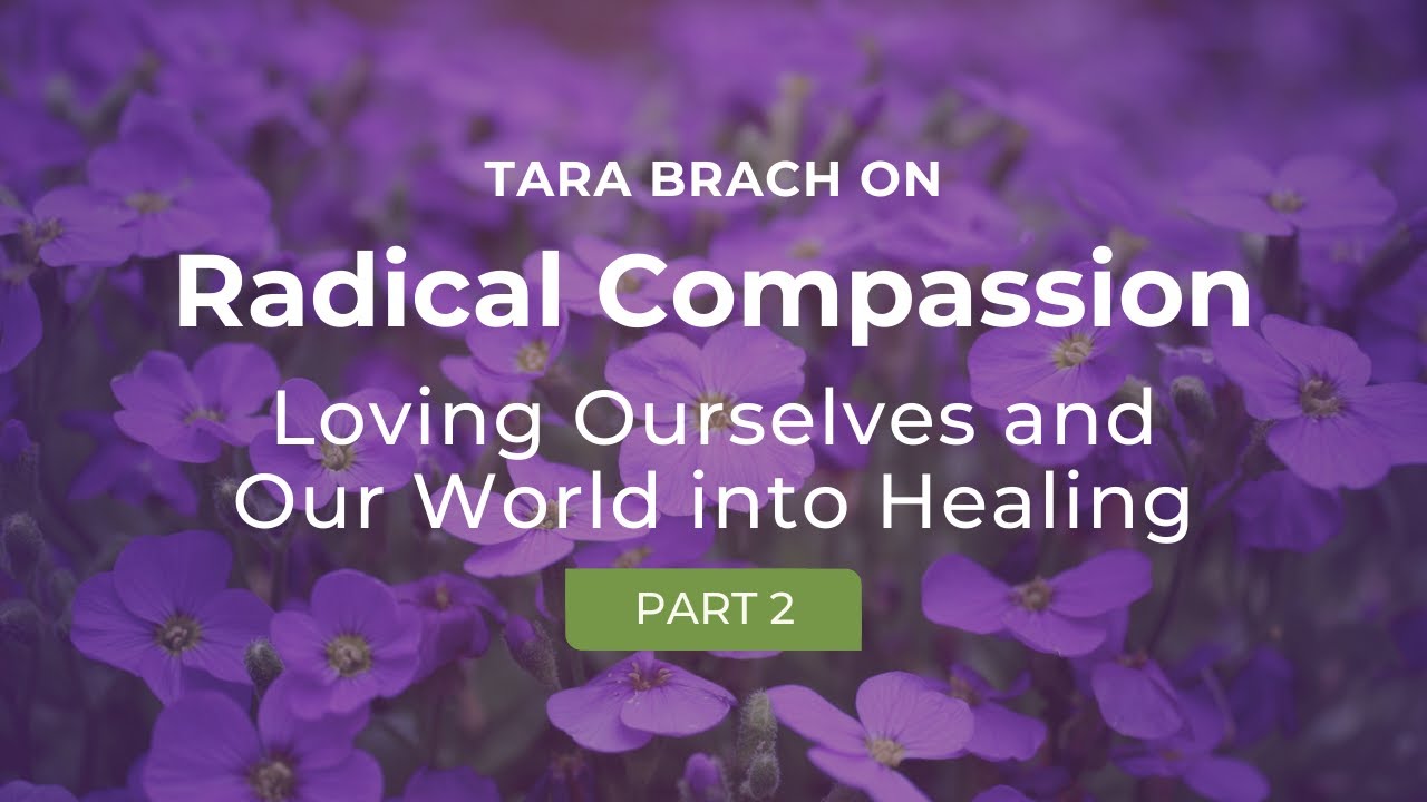 Loving Ourselves & Our World Into Healing - A Series on Radical Compassion with Tara Brach (Part 2)