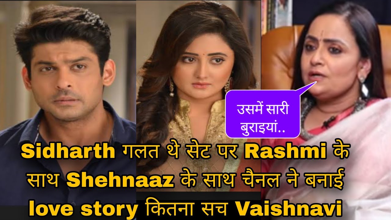 Sidharth गलत थे सेट पर Rashmi के साथ Shehnaaz के साथ चैनल ने बनाई love story कितना सच Vaishnavi 