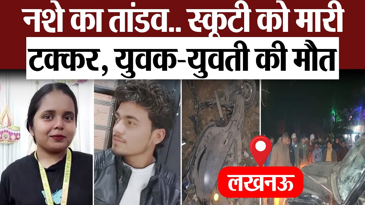 Lucknow News | लखनऊ के बंथरा में नशे का तांडव- स्कॉर्पियो ने स्कूटी को मारी टक्कर, युवक-युवती की मौत