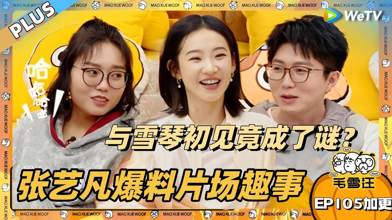 EP105期加更：张艺凡爆料片场趣事！回忆与雪琴初见场景竟成“谜”了？|《毛雪汪》EP105 PLUS #综艺 #毛雪汪 #李雪琴 #毛不易 #张艺凡