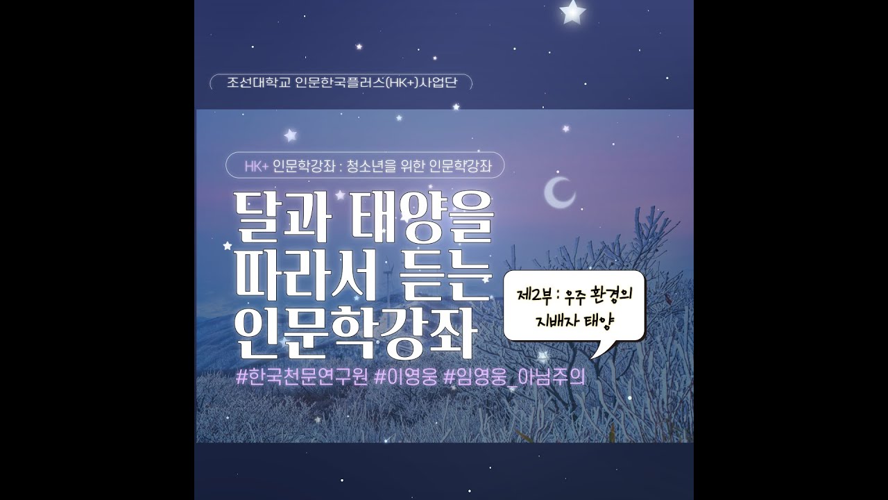 조선대학교 인문한국플러스사업단 청소년을 위한 HK+ 인문학 강좌 - 별별아저씨의 우주 이야기 [2부 우주 환경의 지배자 태양]