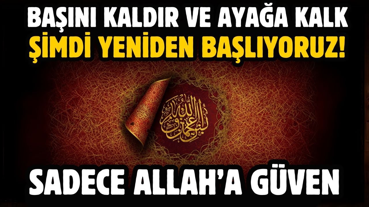 BAŞINI KALDIR VE AYAĞA KALK! ŞİMDİ YENİDEN BAŞLIYORUZ! SADECE ALLAH'A GÜVEN
