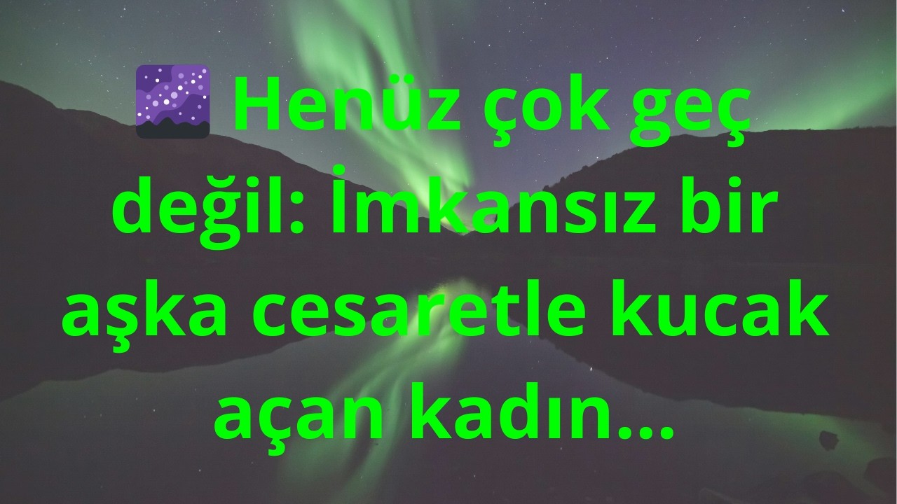 🌌 Henüz çok geç değil: İmkansız bir aşka cesaretle kucak açan kadın...