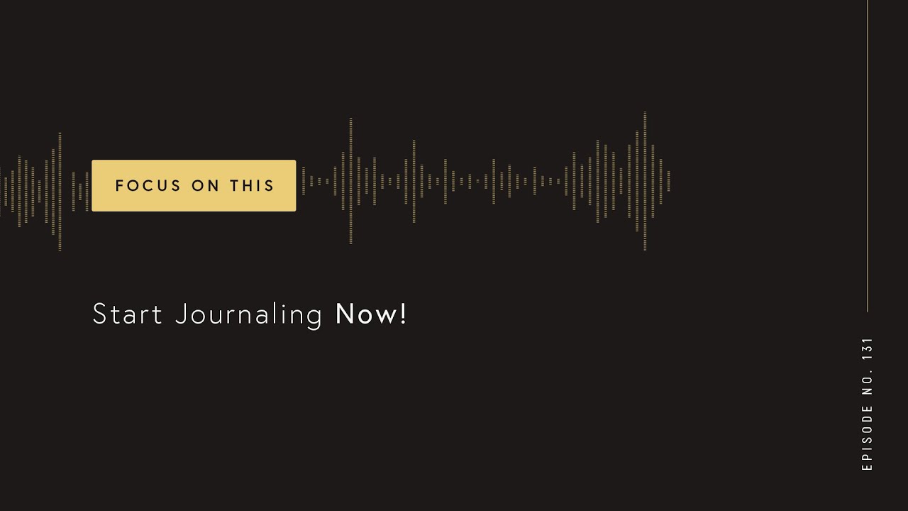 Start Journaling Now! (Focus on This 131)