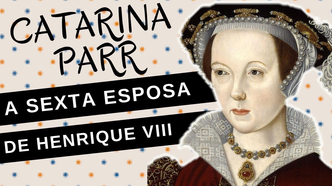 Mulheres na História #55: CATARINA PARR, a sexta e última esposa de HENRIQUE VIII