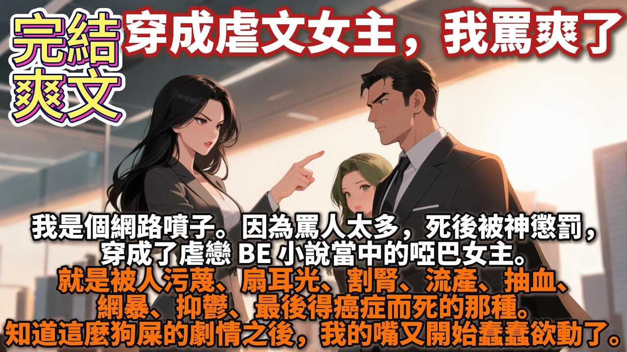 完結爽文：穿成虐文裡的啞巴女主，我在霸總世界做法律科普。我是個網路噴子。因為罵人太多，死後被神懲罰，穿成了虐戀 BE 小說當中的啞巴女主。就是被人污蔑、扇耳光、割腎、流產、抽血、最後得癌症而死的那種