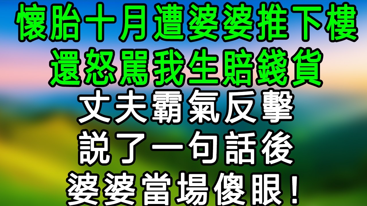 懷胎十月遭婆婆推下樓，還怒罵我生賠錢貨，老公霸氣反擊，說了一句話後， 婆婆當場傻眼！