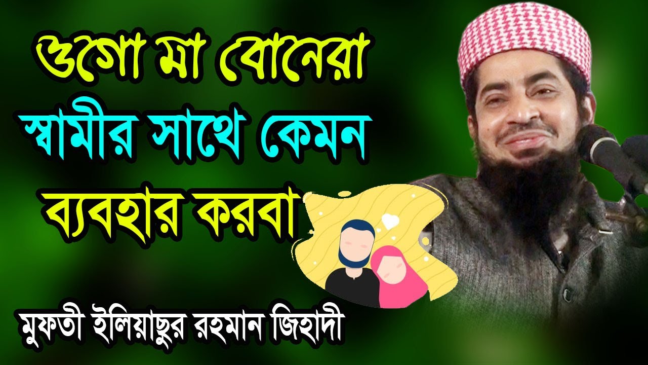 ওগো মা বোনেরা স্বামীর সাথে কেমন ব্যবহার করা- মুফতী ইলিয়াছুর রহমান জিহাদী Eliyasur Rahman Zihadi