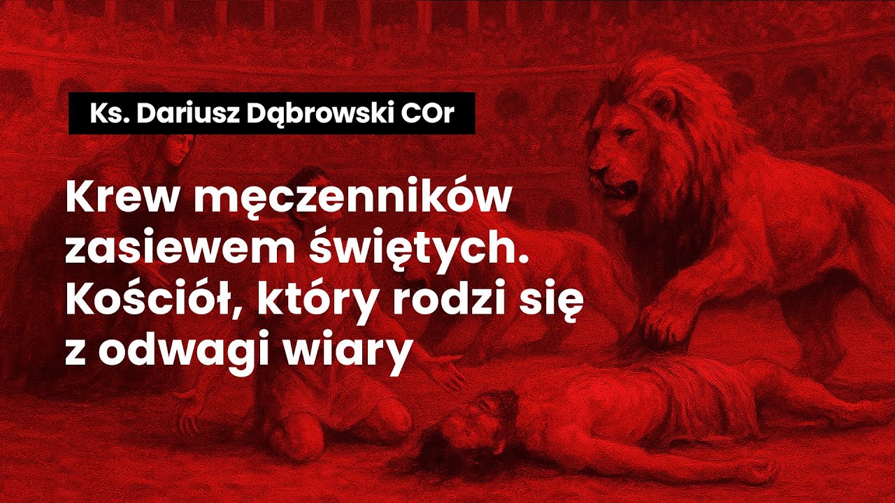 Krew męczenników zasiewem świętych. Kościół, który rodzi się z odwagi wiary | Ks. Dariusz Dąbrowski