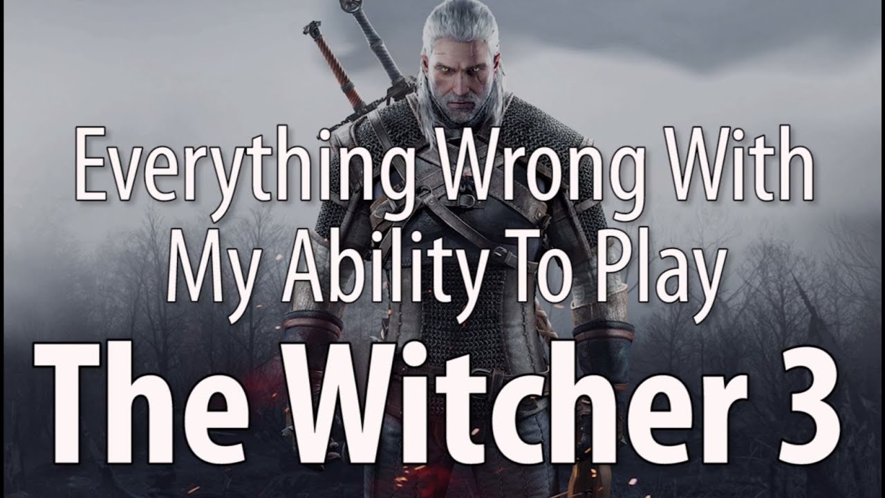 Everything Wrong With My Ability To Play The Witcher 3: Wild Hunt