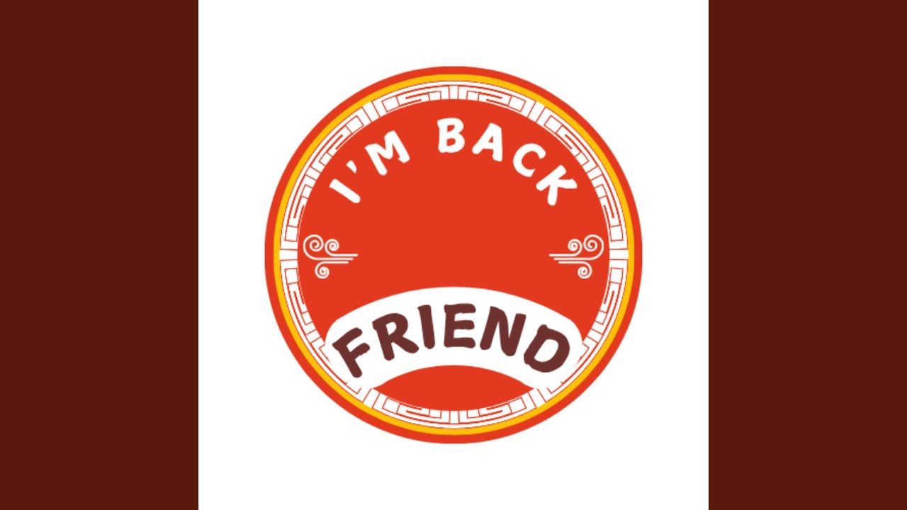 I'm back friend