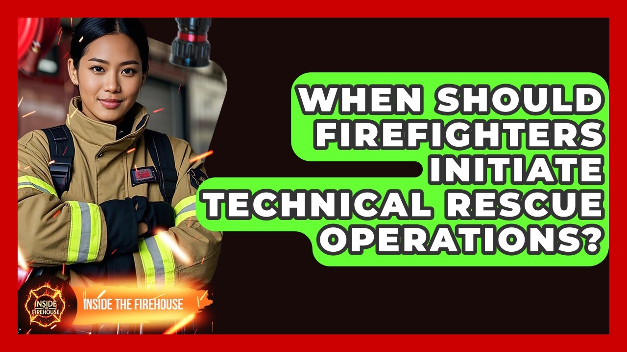 When Should Firefighters Initiate Technical Rescue Operations? - Inside the Firehouse