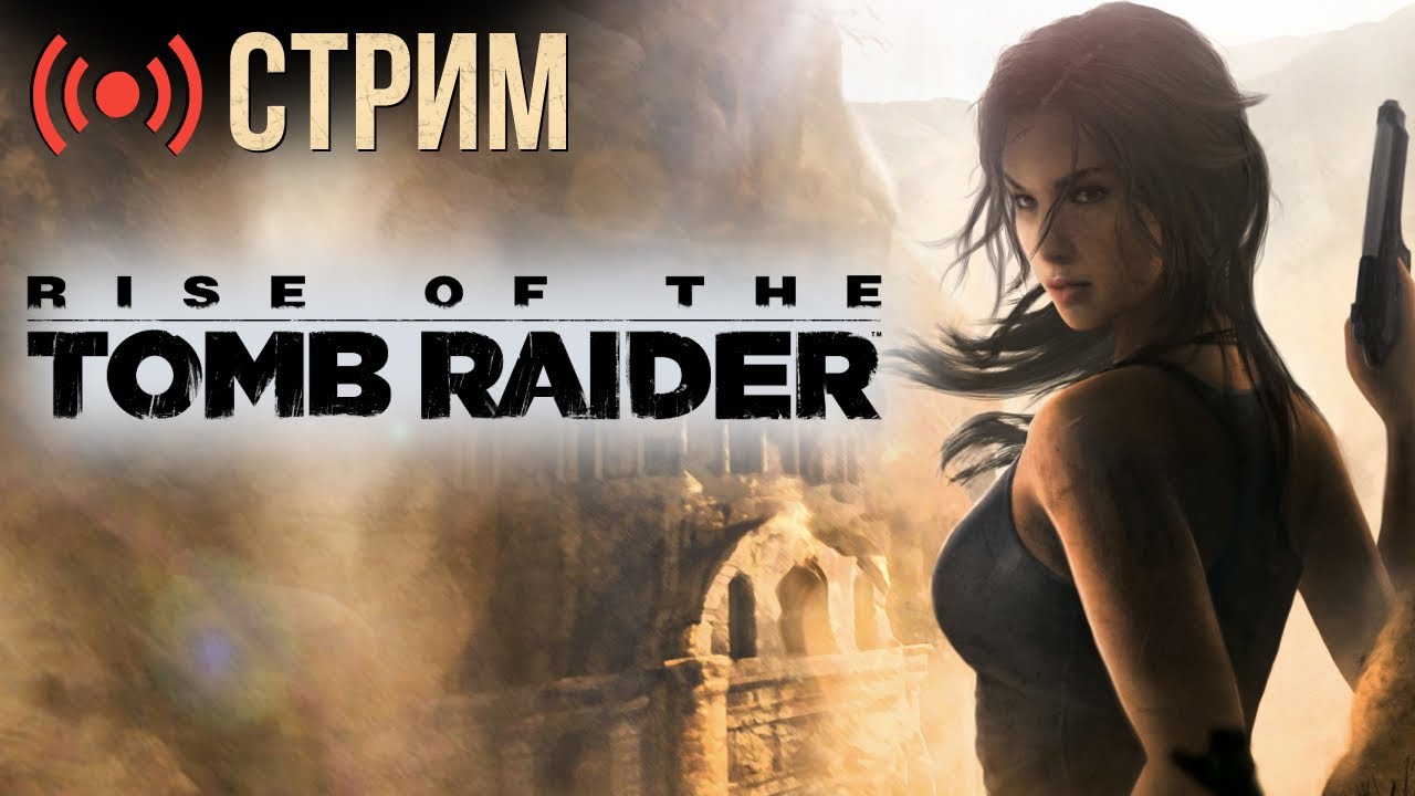 Rise of the Tomb Raider — прохождение | Идём по сюжету и собираем проблемы (стрим)