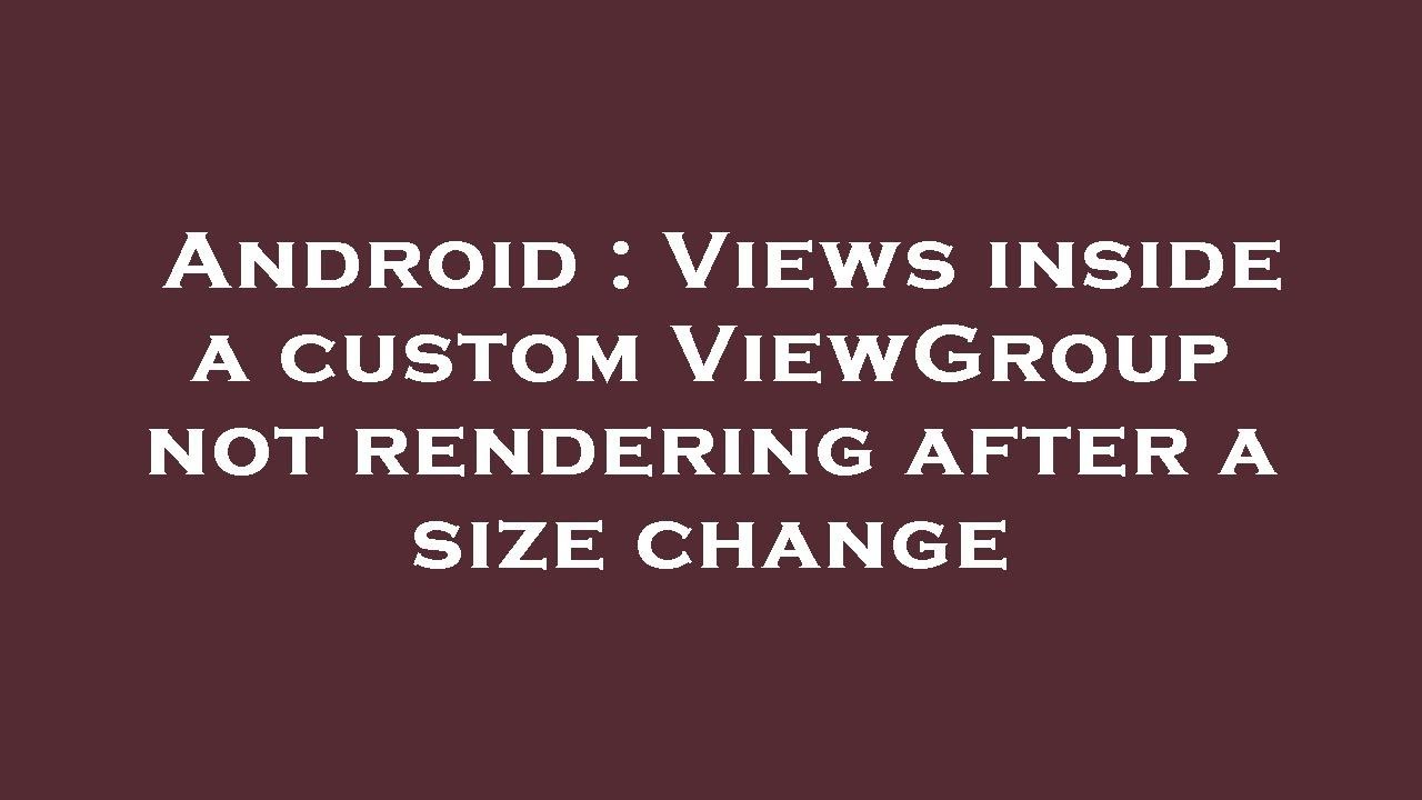 Android : Views inside a custom ViewGroup not rendering after a size change