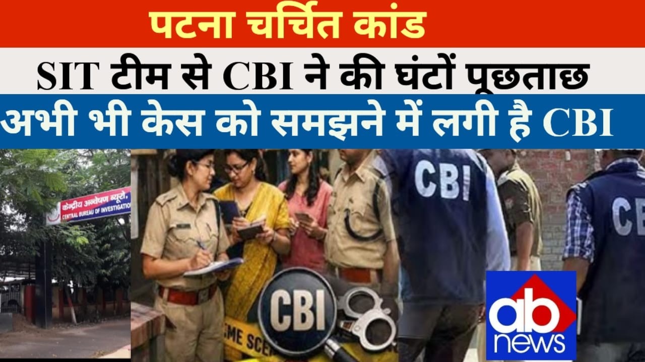 पटना का चर्चित कांड: SIT से CBI की घंटों पूछताछ, अब भी उलझी जांच@ajayabharat