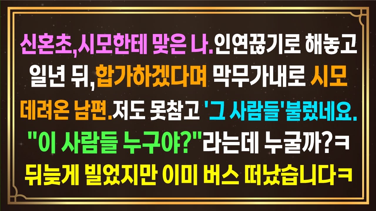 신혼초 시모한테 맞은 나.인연끊기로해놓고 일년뒤,합가하겠다며 막무가내로시모모셔온 남편.저도 못참고 '그사람들'불렀네요.