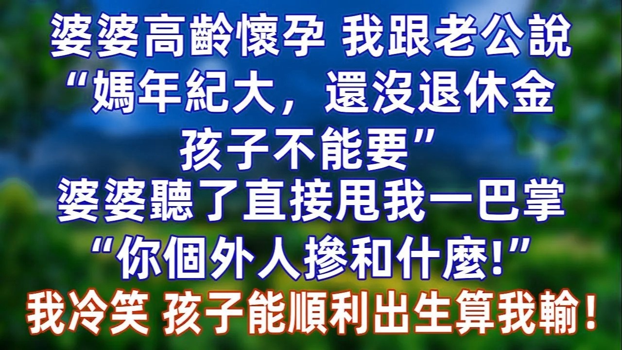 婆婆高龄怀孕，我跟老公说“媽年纪大，还没退休金 孩子不能要”婆婆听了直接甩我一巴掌“你个外人管这么宽！”老公也赞同。我冷笑，等着瞧吧，孩子能顺利出生算我输！#情感#爽文#孝顺 #婚姻#老年生活 #分享