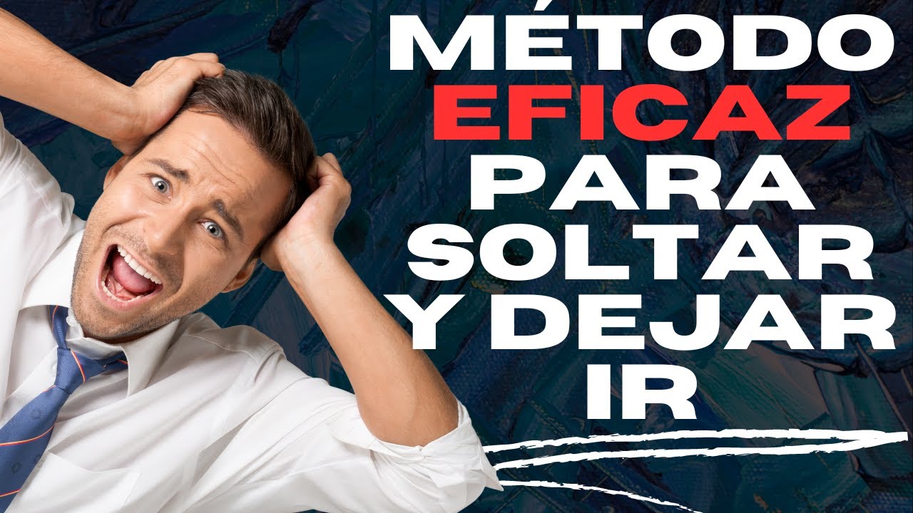 UN MÉTODO EFICAZ PARA SOLTAR Y DEJAR IR