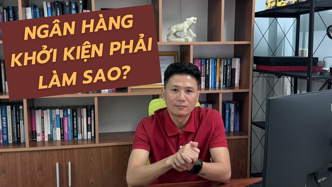 [Nợ Xấu] Ngân Hàng Khởi Kiện Phải Làm Sao? - Luật sư Quân