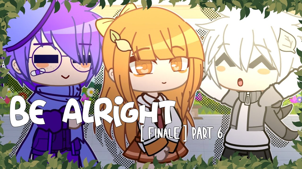 Be Alright🌷|| Part 6 [FINALE] || Gacha Club || Ft.Inquisitormaster