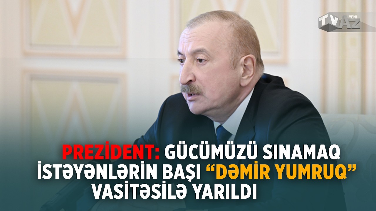 PREZİDENT: GÜCÜMÜZÜ SINAMAQ İSTƏYƏNLƏRİN BAŞI “DƏMİR YUMRUQ” VASİTƏSİLƏ YARILDI