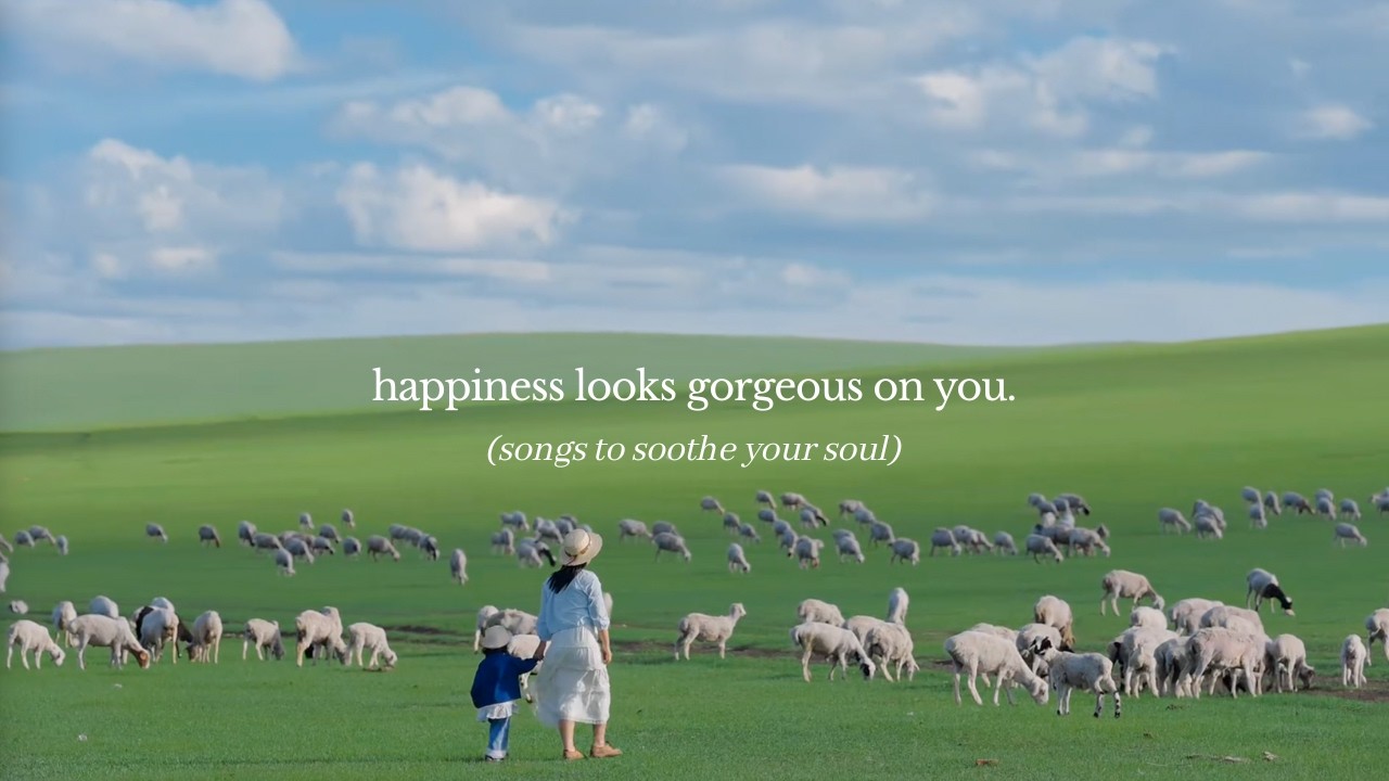 happiness looks gorgeous on you. — (songs to soothe your soul)
