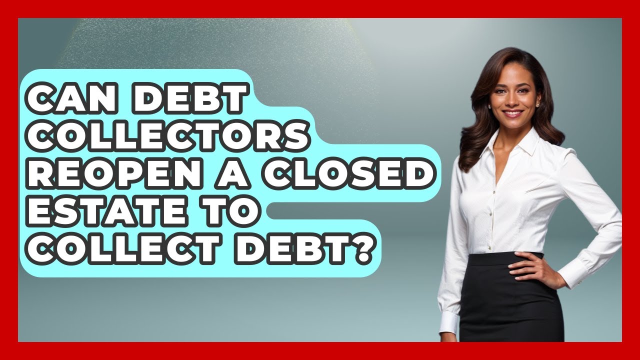 Can Debt Collectors Reopen A Closed Estate To Collect Debt? - Crazy About Credit Cards