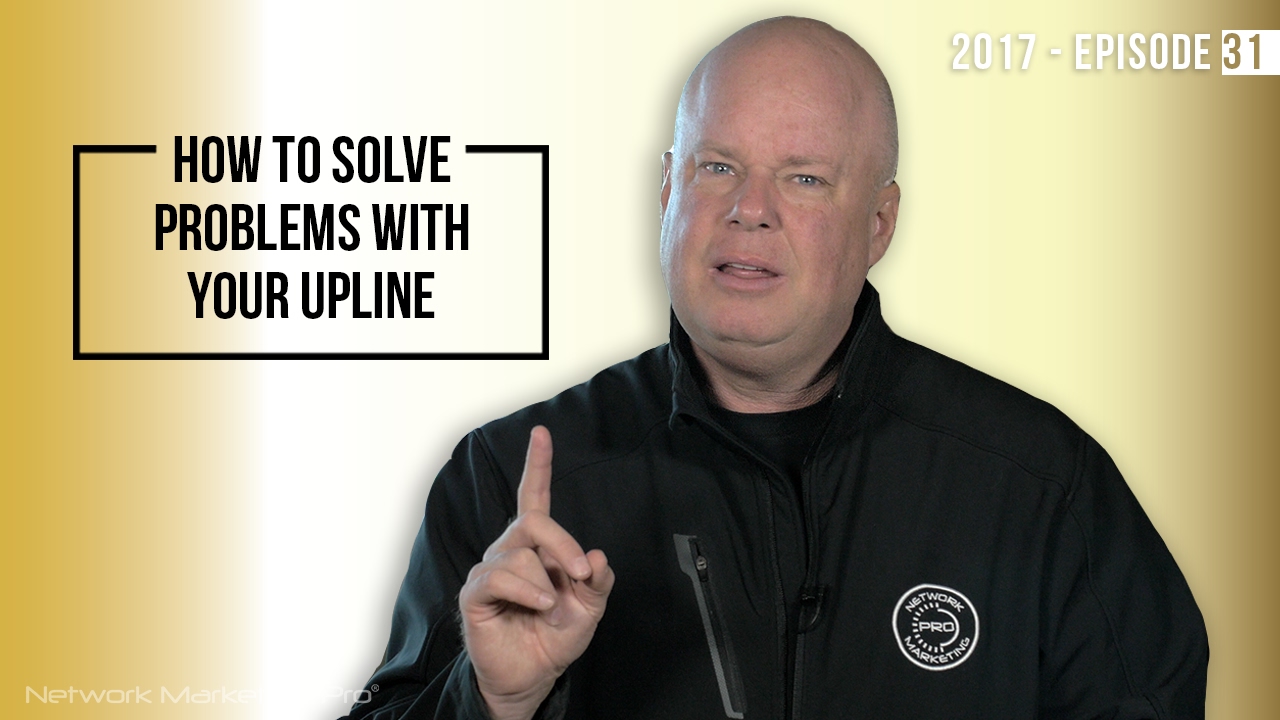 How to Solve Problems With Your Upline- 2017 Episode 31