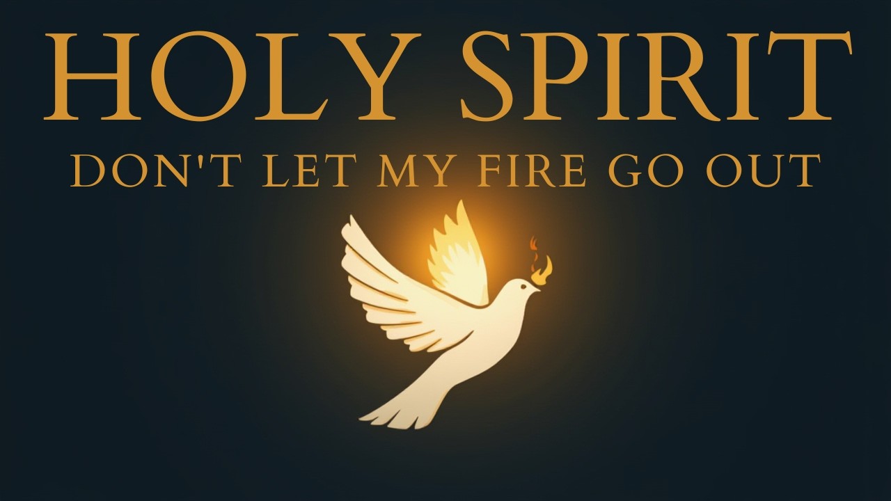 HOLY SPIRIT, DON'T LET MY FIRE GO OUT
