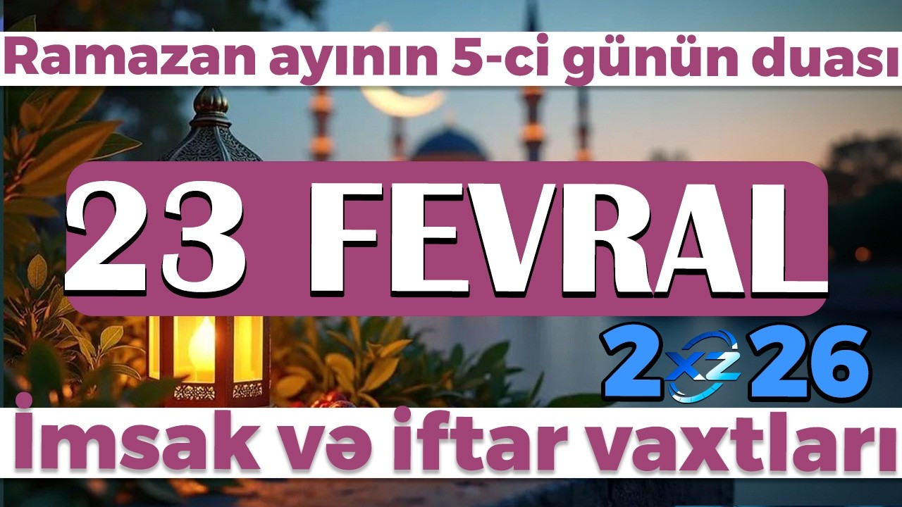 Ramazan ayının 5-ci g&uuml;n&uuml;n duası - İmsak və iftar vaxtları 23 fevral 2026