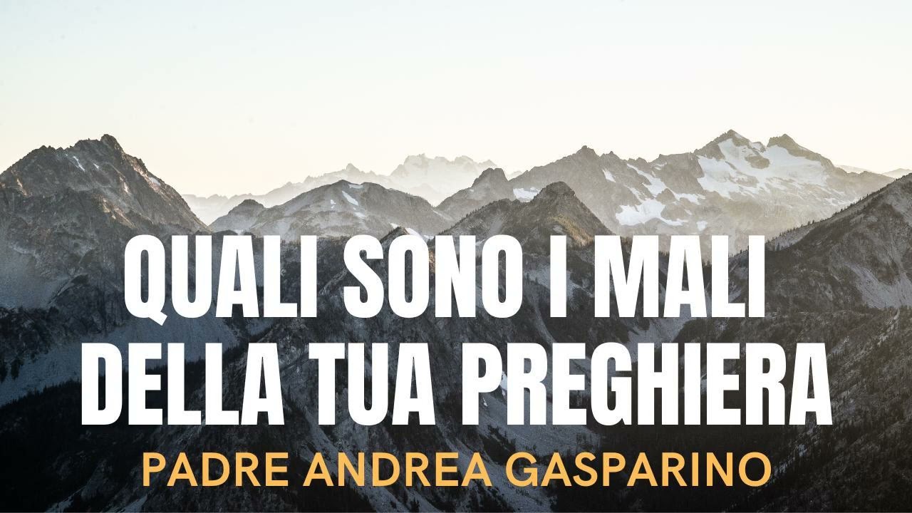 QUALI SONO I MALI DELLA TUA PREGHIERA ? PADRE ANDREA GASPARINO
