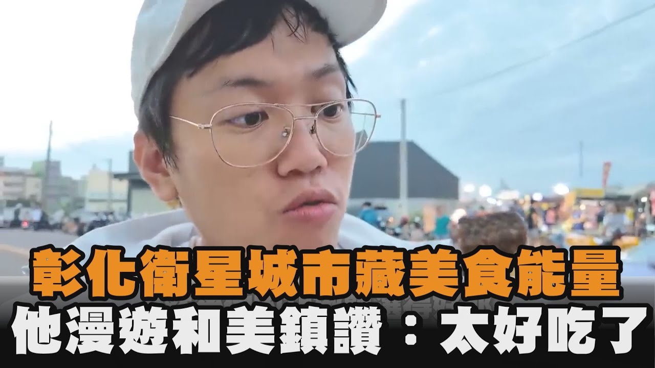 彰化衛星城市藏美食能量　他漫遊和美鎮讚：太好吃了